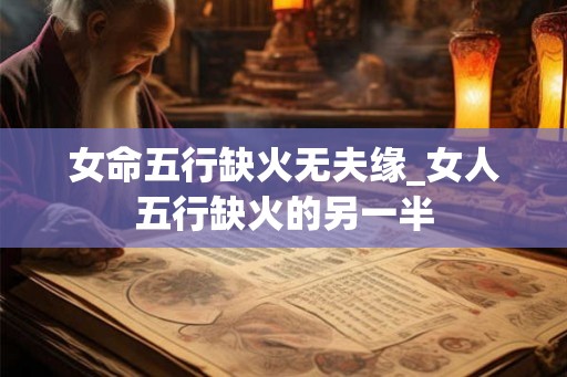 女命五行缺火无夫缘_女人五行缺火的另一半