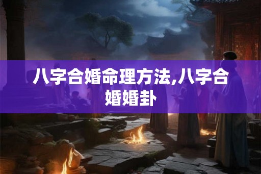 八字合婚命理方法,八字合婚婚卦