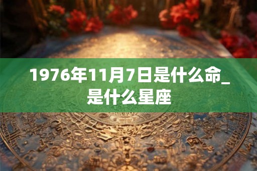 1976年11月7日是什么命_是什么星座