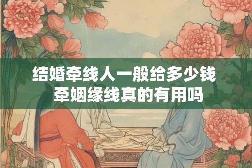 结婚牵线人一般给多少钱  牵姻缘线真的有用吗