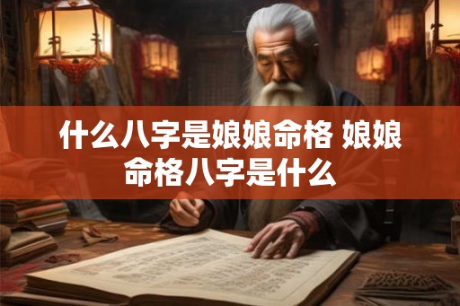 什么八字是娘娘命格 娘娘命格八字是什么