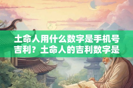 土命人用什么数字是手机号吉利？土命人的吉利数字是几？