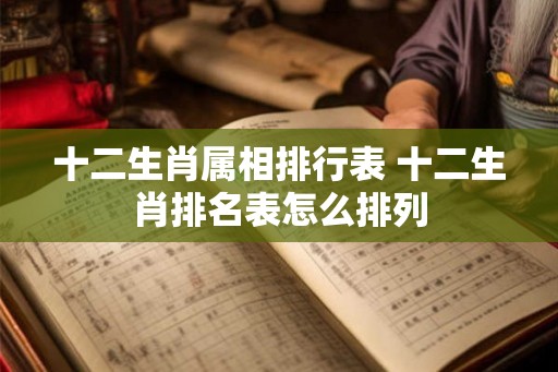 十二生肖属相排行表 十二生肖排名表怎么排列