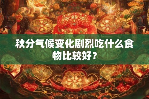 秋分气候变化剧烈吃什么食物比较好？