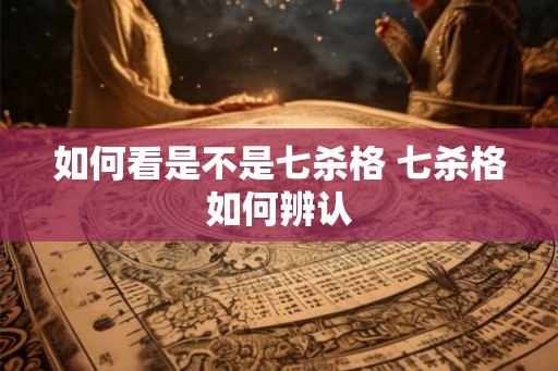 如何看是不是七杀格 七杀格如何辨认