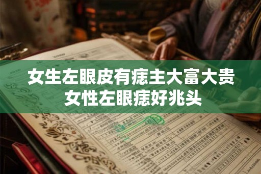 女生左眼皮有痣主大富大贵 女性左眼痣好兆头