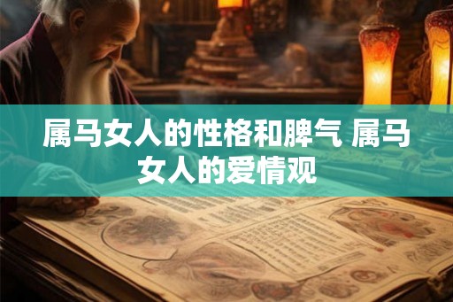 属马女人的性格和脾气 属马女人的爱情观 属马女人的性格和脾气 属马女人的爱情观
