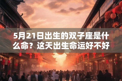 5月21日出生的双子座是什么命？这天出生命运好不好？