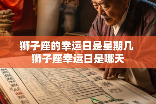 狮子座的幸运日是星期几 狮子座幸运日是哪天