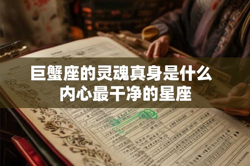 巨蟹座的灵魂真身是什么  内心最干净的星座