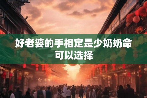 好老婆的手相定是少奶奶命可以选择