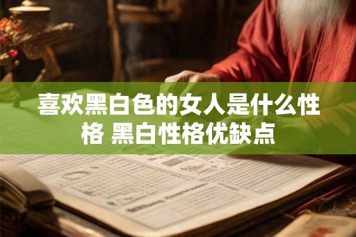喜欢黑白色的女人是什么性格 黑白性格优缺点
