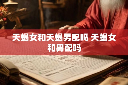 天蝎女和天蝎男配吗 天蝎女和男配吗