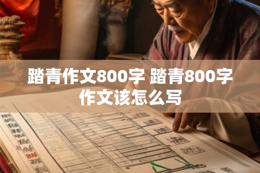 踏青作文800字 踏青800字作文该怎么写
