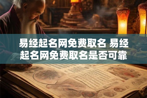 易经起名网免费取名 易经起名网免费取名是否可靠