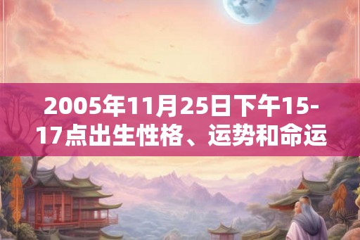 2005年11月25日下午15-17点出生性格、运势和命运