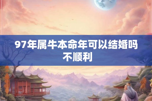 97年属牛本命年可以结婚吗 不顺利
