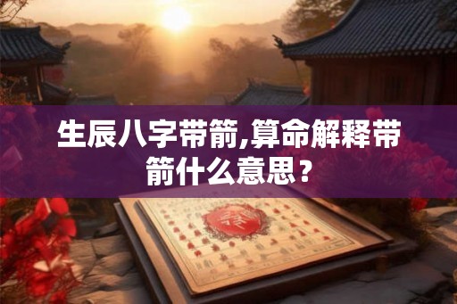 生辰八字带箭,算命解释带箭什么意思？
