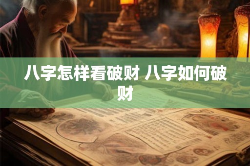 八字怎样看破财 八字如何破财