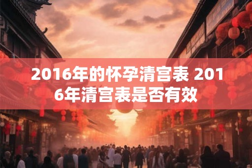 2016年的怀孕清宫表 2016年清宫表是否有效