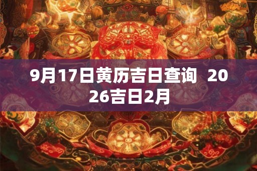 9月17日黄历吉日查询  2026吉日2月