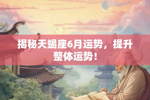 揭秘天蝎座6月运势，提升整体运势！