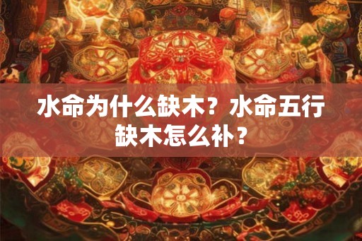 水命为什么缺木？水命五行缺木怎么补？