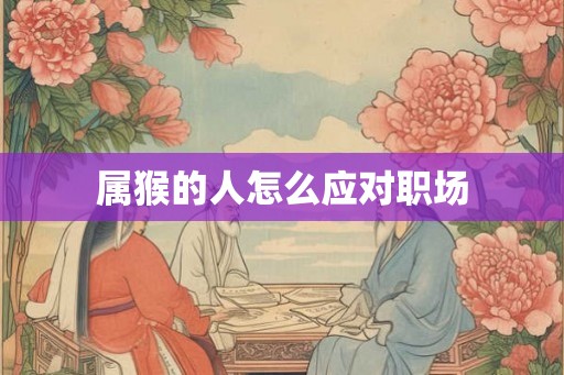 属猴的人怎么应对职场