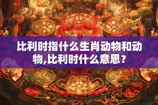 比利时指什么生肖动物和动物,比利时什么意思？