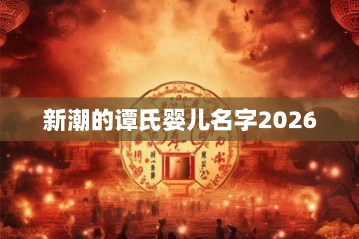 新潮的谭氏婴儿名字2026