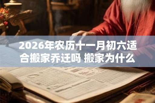 2026年农历十一月初六适合搬家乔迁吗 搬家为什么要开火