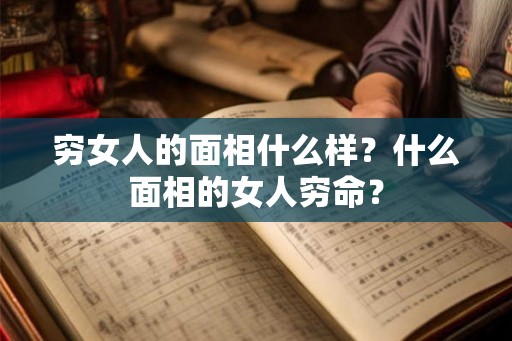 穷女人的面相什么样？什么面相的女人穷命？
