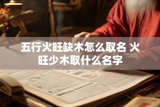 五行火旺缺木怎么取名 火旺少木取什么名字