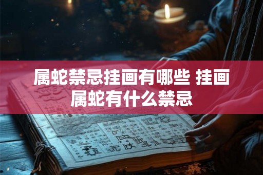 属蛇禁忌挂画有哪些 挂画属蛇有什么禁忌