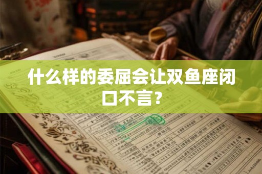 什么样的委屈会让双鱼座闭口不言？