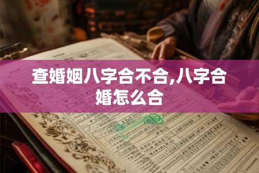 查婚姻八字合不合,八字合婚怎么合
