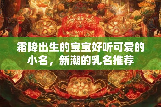 霜降出生的宝宝好听可爱的小名，新潮的乳名推荐