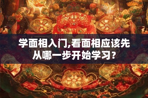 学面相入门,看面相应该先从哪一步开始学习？