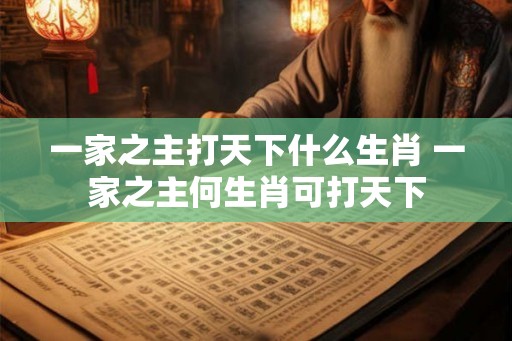 一家之主打天下什么生肖 一家之主何生肖可打天下