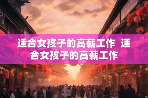 适合女孩子的高薪工作  适合女孩子的高薪工作