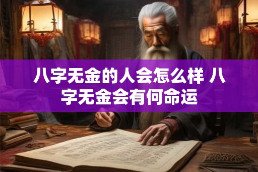 八字无金的人会怎么样 八字无金会有何命运 八字无金的人会怎么样 八字无金会有何命运