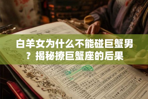 白羊女为什么不能碰巨蟹男？揭秘撩巨蟹座的后果