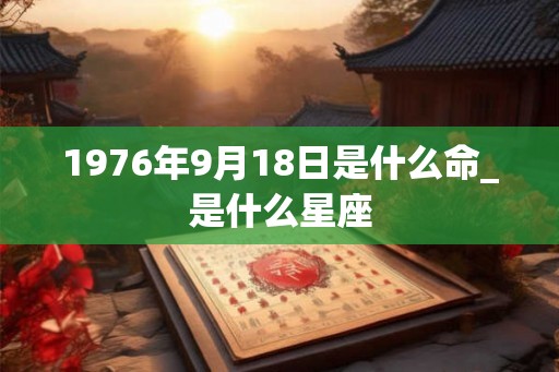 1976年9月18日是什么命_是什么星座