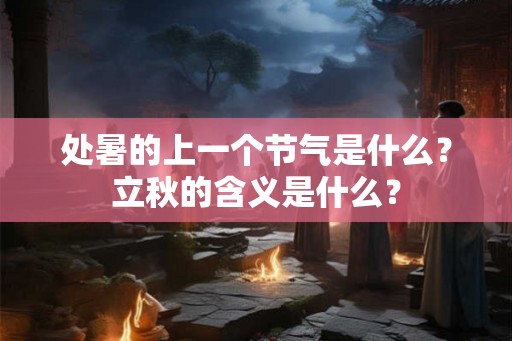 处暑的上一个节气是什么?立秋的含义是什么? 处暑的上一个节气是什么?立秋的含义是什么?