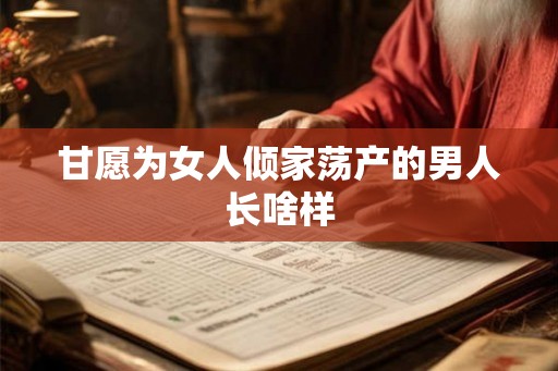 甘愿为女人倾家荡产的男人长啥样