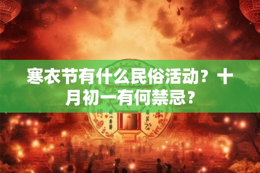 寒衣节有什么民俗活动?十月初一有何禁忌? 寒衣节有什么民俗活动?十月初一有何禁忌?