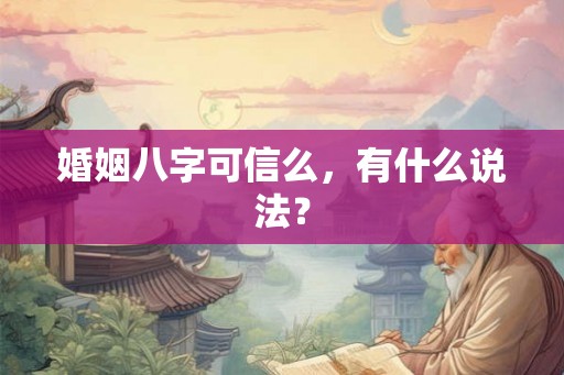 婚姻八字可信么，有什么说法？