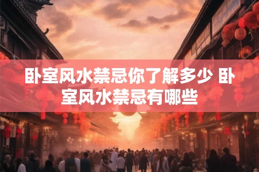 卧室风水禁忌你了解多少 卧室风水禁忌有哪些