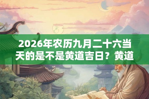 2026年农历九月二十六当天的是不是黄道吉日？黄道吉日怎么择日？