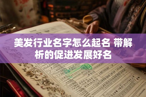 美发行业名字怎么起名 带解析的促进发展好名